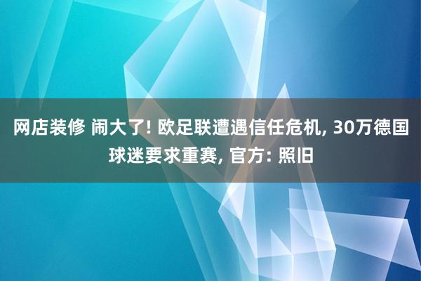 网店装修 闹大了! 欧足联遭遇信任危机, 30万德国球迷要求重赛, 官方: 照旧