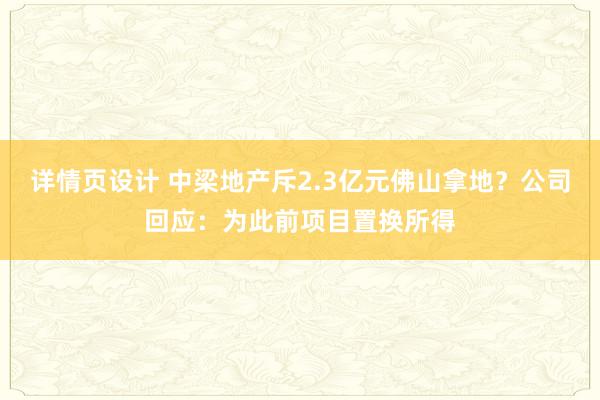 详情页设计 中梁地产斥2.3亿元佛山拿地？公司回应：为此前项目置换所得