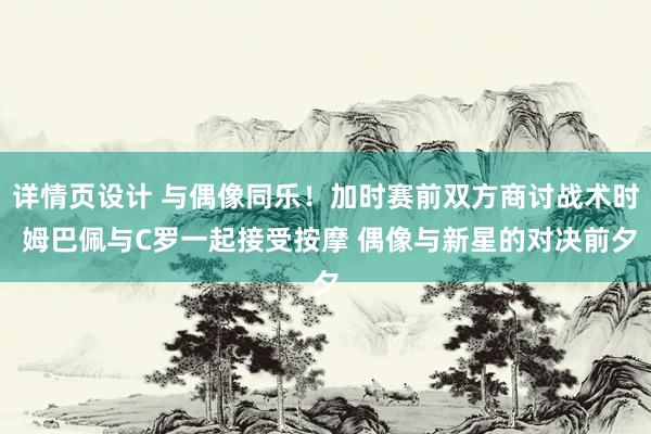 详情页设计 与偶像同乐！加时赛前双方商讨战术时 姆巴佩与C罗一起接受按摩 偶像与新星的对决前夕