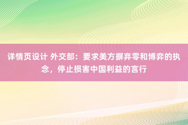 详情页设计 外交部：要求美方摒弃零和博弈的执念，停止损害中国利益的言行