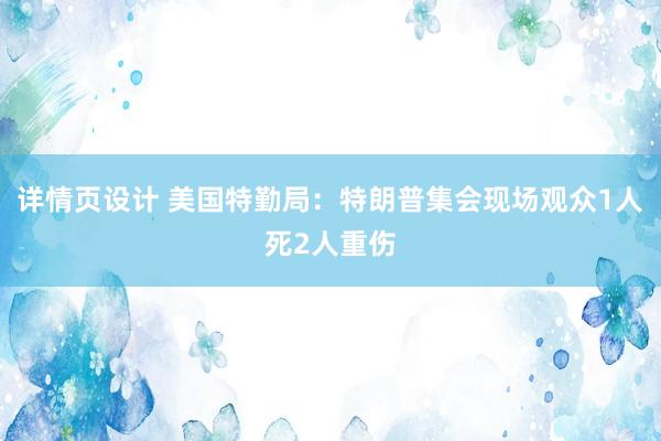 详情页设计 美国特勤局：特朗普集会现场观众1人死2人重伤