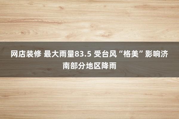 网店装修 最大雨量83.5 受台风“格美”影响济南部分地区降雨