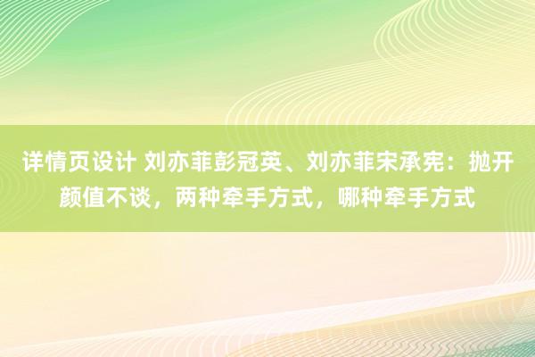 详情页设计 刘亦菲彭冠英、刘亦菲宋承宪：抛开颜值不谈，两种牵手方式，哪种牵手方式