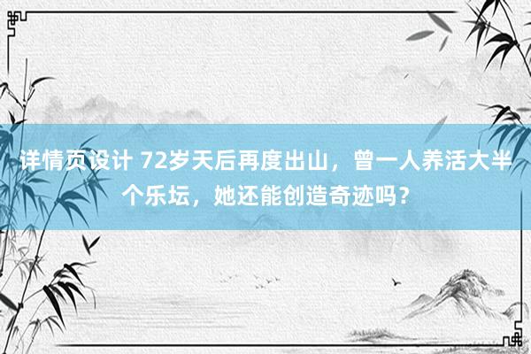 详情页设计 72岁天后再度出山，曾一人养活大半个乐坛，她还能创造奇迹吗？