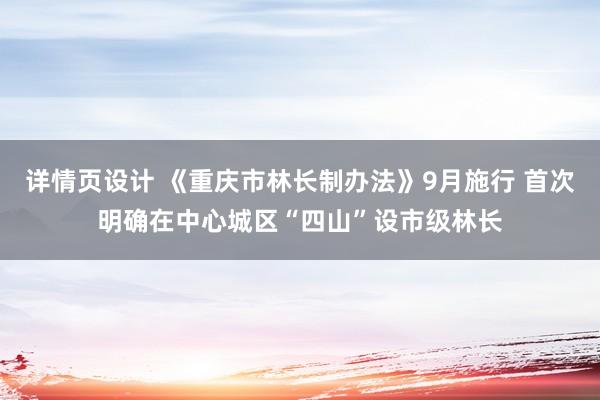 详情页设计 《重庆市林长制办法》9月施行 首次明确在中心城区“四山”设市级林长