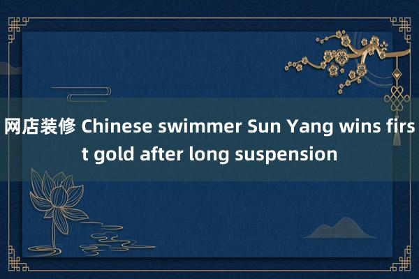 网店装修 Chinese swimmer Sun Yang wins first gold after long suspension