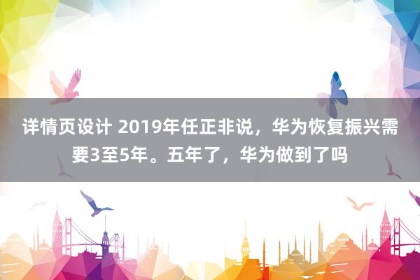 详情页设计 2019年任正非说，华为恢复振兴需要3至5年。五年了，华为做到了吗