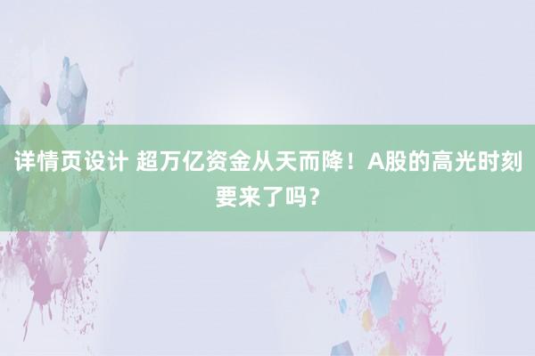 详情页设计 超万亿资金从天而降！A股的高光时刻要来了吗？